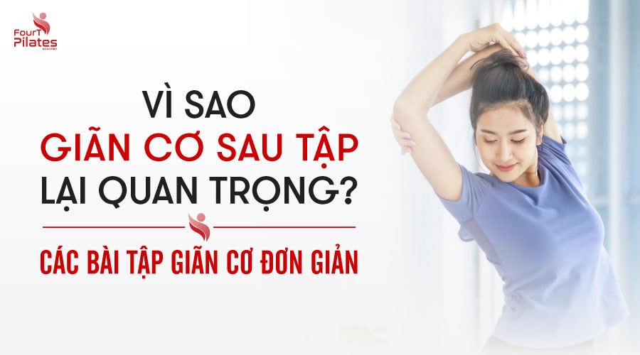 Vì sao giãn cơ sau khi tập lại quan trọng? Các bài tập giãn cơ đơn giản