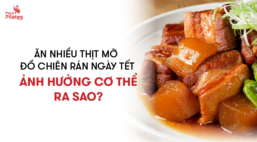 Ăn nhiều thịt mỡ đồ chiên rán ngày Tết ảnh hưởng cơ thể ra sao?