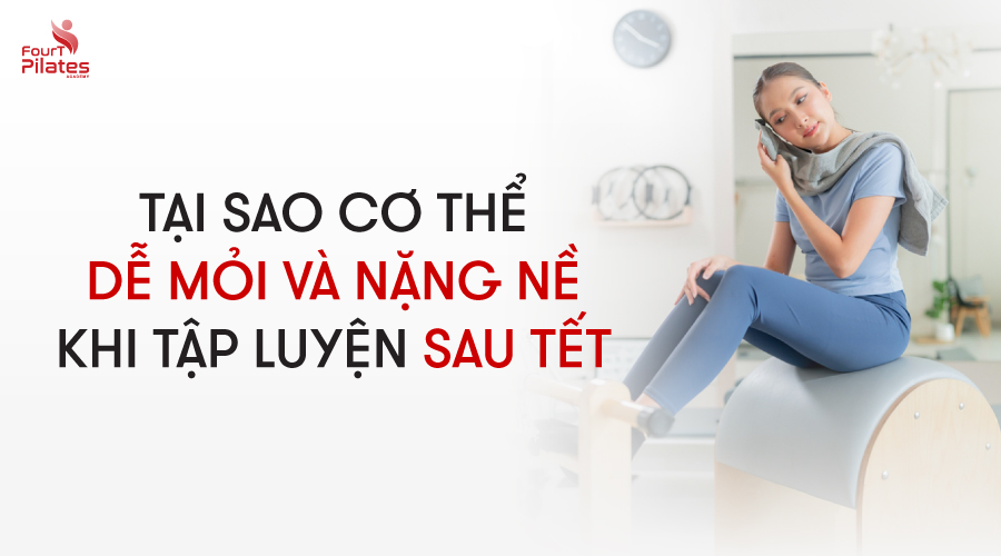 Vì sao cơ thể dễ mỏi và nặng nề khi tập Pilates sau Tết?